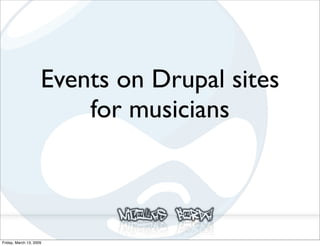 Events on Drupal sites
                         for musicians



Friday, March 13, 2009
 