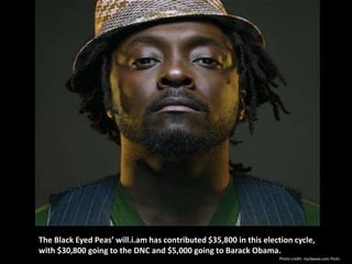 The Black Eyed Peas’ will.i.am has contributed $35,800 in this election cycle,
with $30,800 going to the DNC and $5,000 going to Barack Obama.
                                                                   Photo credit: mp3waxx.com Flickr.
 