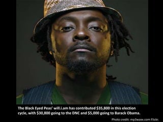 The Black Eyed Peas’ will.i.am has contributed $35,800 in this election
cycle, with $30,800 going to the DNC and $5,000 going to Barack Obama.
                                                      Photo credit: mp3waxx.com Flickr.
 
