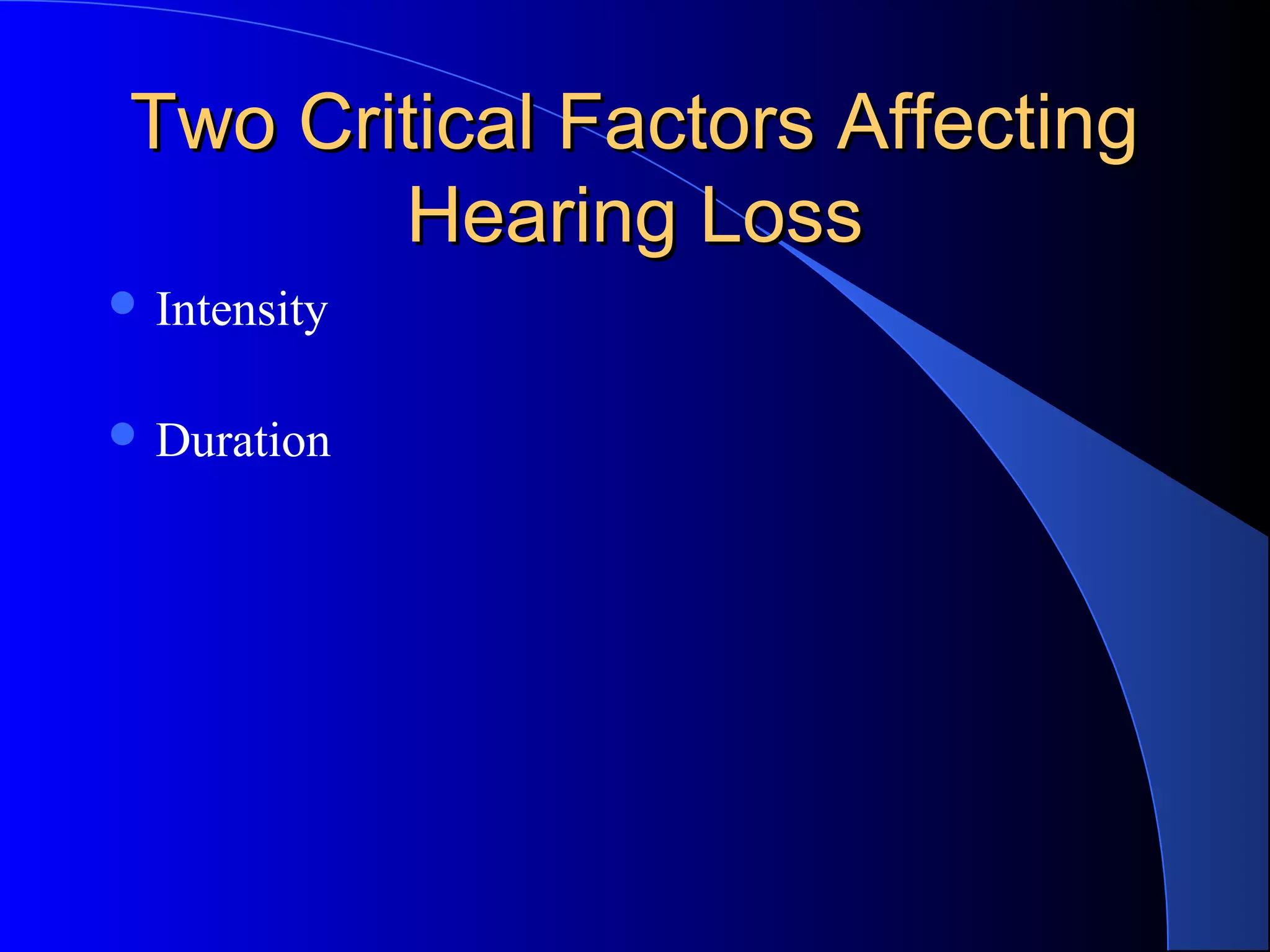 Two Critical Factors AffectingTwo Critical Factors Affecting
Hearing LossHearing Loss
 Intensity
 Duration
 