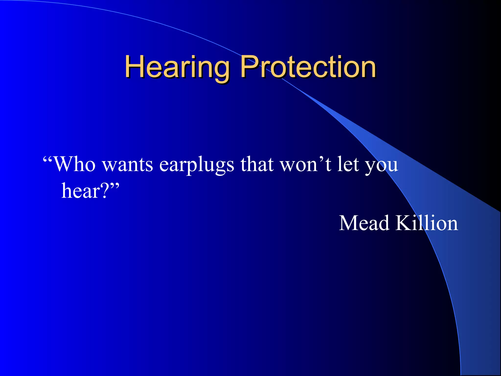 Hearing ProtectionHearing Protection
“Who wants earplugs that won’t let you
hear?”
Mead Killion
 