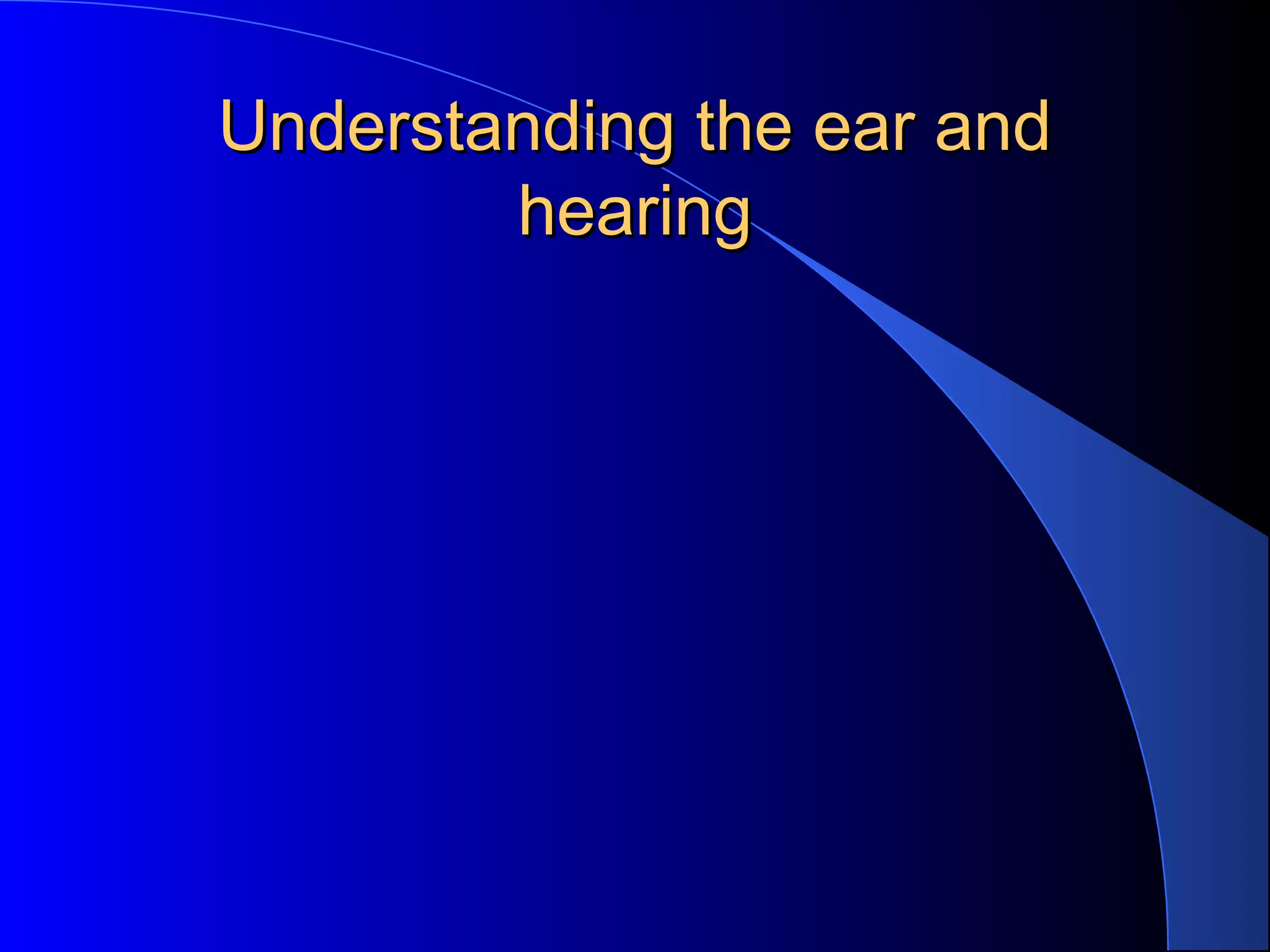 Understanding the ear andUnderstanding the ear and
hearinghearing
 