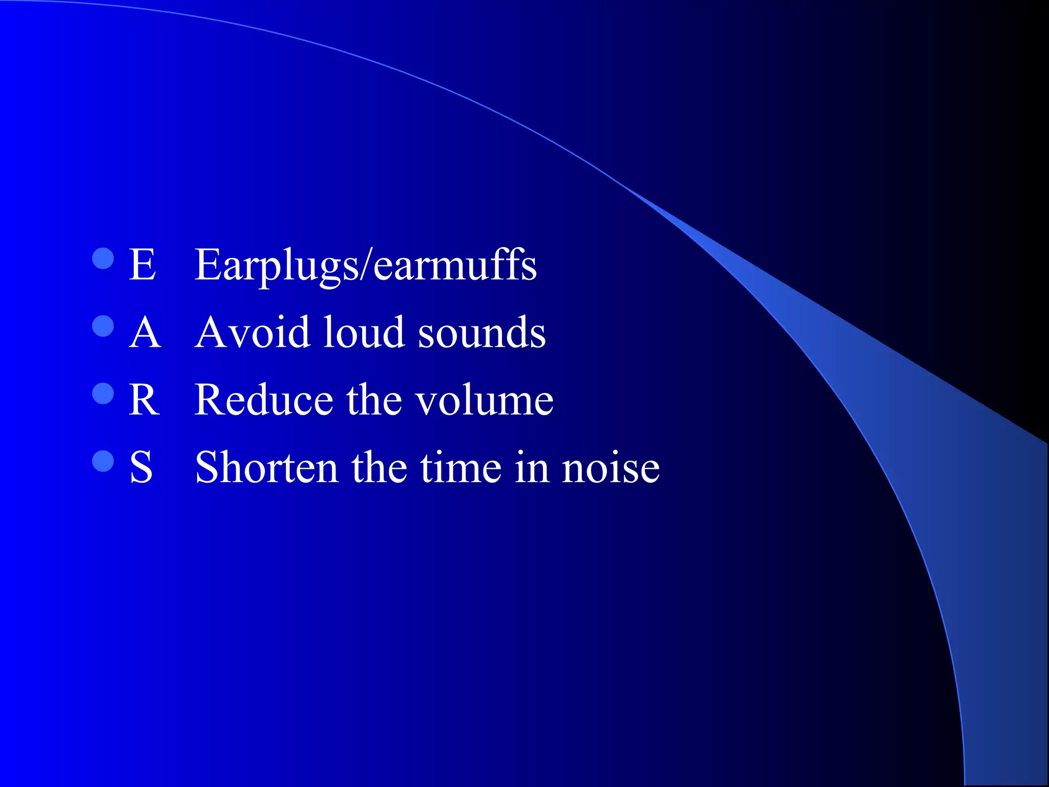 E Earplugs/earmuffs
A Avoid loud sounds
R Reduce the volume
S Shorten the time in noise
 
