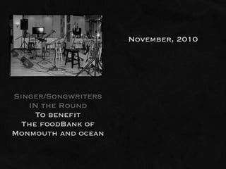 November, 2010




Singer/Songwriters
   IN the Round
     To benefit
  The foodBank of
Monmouth and ocean
 