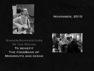November, 2010




Singer/Songwriters
   IN the Round
     To benefit
  The foodBank of
Monmouth and ocean
 
