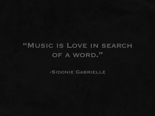 “Music is Love in search
      of a word.”
     -Sidonie Gabrielle
 