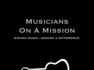 Musicians
  On A Mission
MAKING MUSIC...MAKING A DIFFERENCE.
 