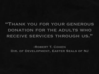 “Thank you for your generous
 donation for the adults who
receive services through us.”
             -Robert T. Cohen
 Dir. of Development, Easter Seals of NJ
 
