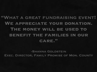 “What a great fundraising event!
 We appreciate your donation.
  The money will be used to
  benefit the families in our
            care.”
               -Shanna Goldstein
 Exec. Director, Family Promise of Mon. County
 