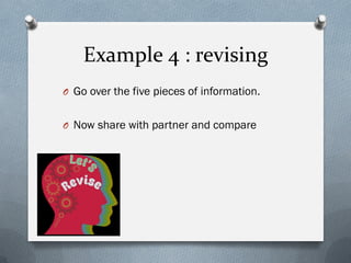 Example 4 : revising
O Go over the five pieces of information.
O Now share with partner and compare
 
