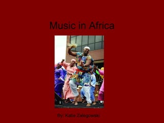 Music in Africa By: Katie Zalegowski 