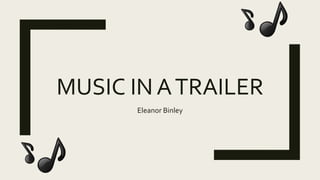 MUSIC IN ATRAILER
Eleanor Binley
 