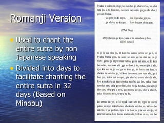 Romanji Version Used to chant the entire sutra by non Japanese speaking Divided into days to facilitate chanting the entire sutra in 32 days (Based on Minobu) 