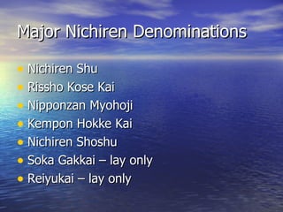 Major Nichiren Denominations Nichiren Shu Rissho Kose Kai Nipponzan Myohoji Kempon Hokke Kai Nichiren Shoshu Soka Gakkai – lay only Reiyukai – lay only 
