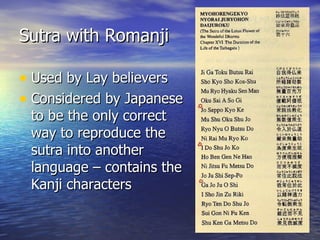 Sutra with Romanji Used by Lay believers Considered by Japanese to be the only correct way to reproduce the sutra into another language – contains the Kanji characters 