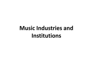 Music Industries and
Institutions

 