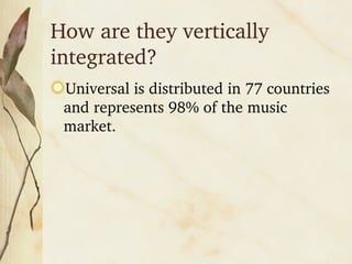 How are they vertically integrated? Universal is distributed in 77 countries and represents 98% of the music market.