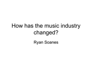 How has the music industry changed? Ryan Soanes 