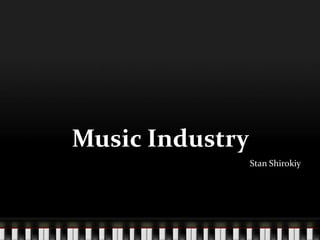 Music Industry
                 Stan Shirokiy
 