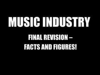 MUSIC INDUSTRY
FINAL REVISION –
FACTS AND FIGURES!
 