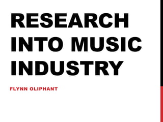 RESEARCH
INTO MUSIC
INDUSTRY
FLYNN OLIPHANT
 