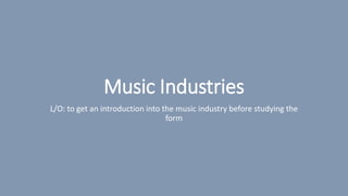 Music Industries
L/O: to get an introduction into the music industry before studying the
form
 