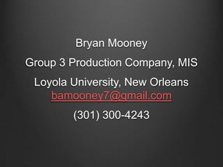 Bryan Mooney
Group 3 Production Company, MIS
 Loyola University, New Orleans
    bamooney7@gmail.com
        (301) 300-4243
 