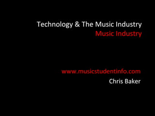 Technology & The Music Industry
                 Music Industry



       www.musicstudentinfo.com
                     Chris Baker
 