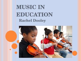MUSIC IN EDUCATION Rachel Dooley 