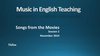 Songs from the Movies 
Session 2 
November 2014 
Halina 
 