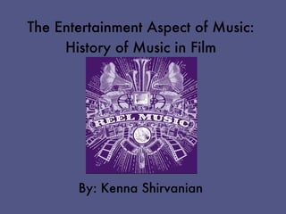 The Entertainment Aspect of Music:
     History of Music in Film




       By: Kenna Shirvanian
 