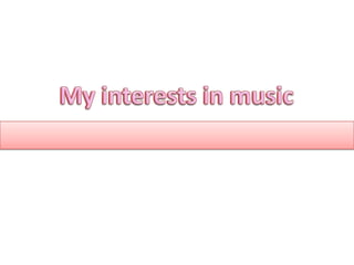 My interests in music My interests in music My interests in music 