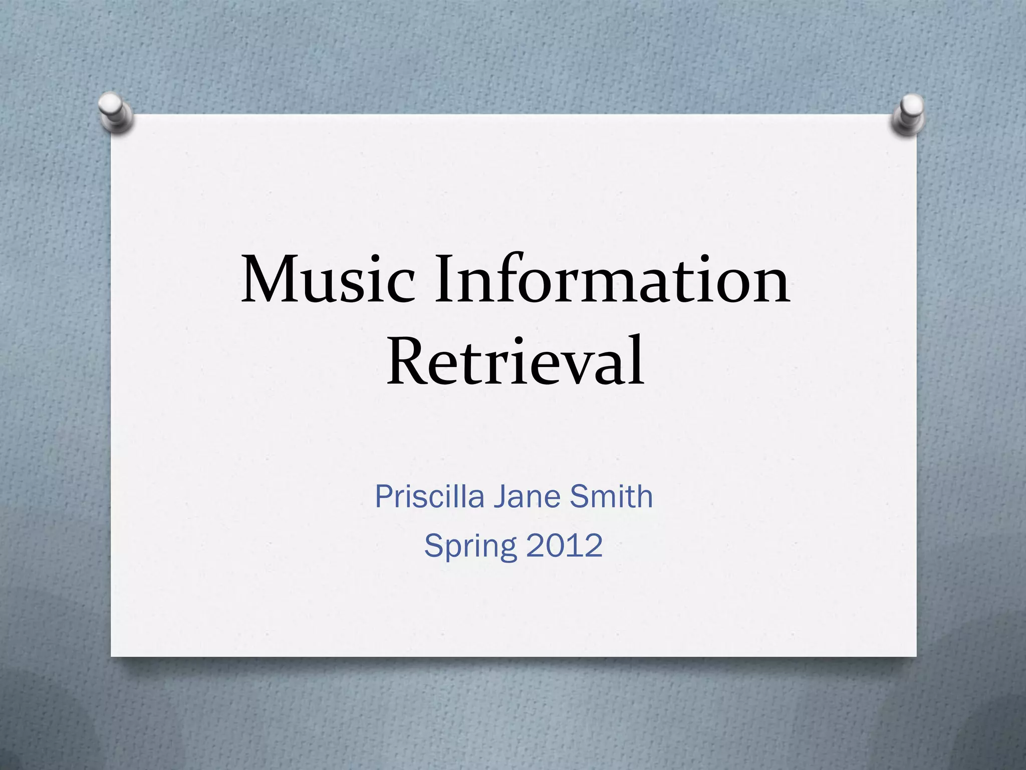 Music Information
Retrieval
Priscilla Jane Smith
Spring 2012