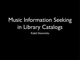 Music Information Seeking
   in Library Catalogs
        Kabel Stanwicks
 
