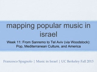 mapping popular music in
israel
Week 11: From Sanremo to Tel Aviv (via Woodstock):
Pop, Mediterranean Culture, and America

Francesco Spagnolo | Music in Israel | UC Berkeley Fall 2013

 