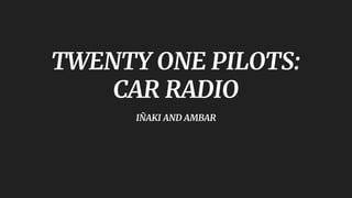 TWENTY ONE PILOTS:
CAR RADIO
IÑAKI AND AMBAR
 