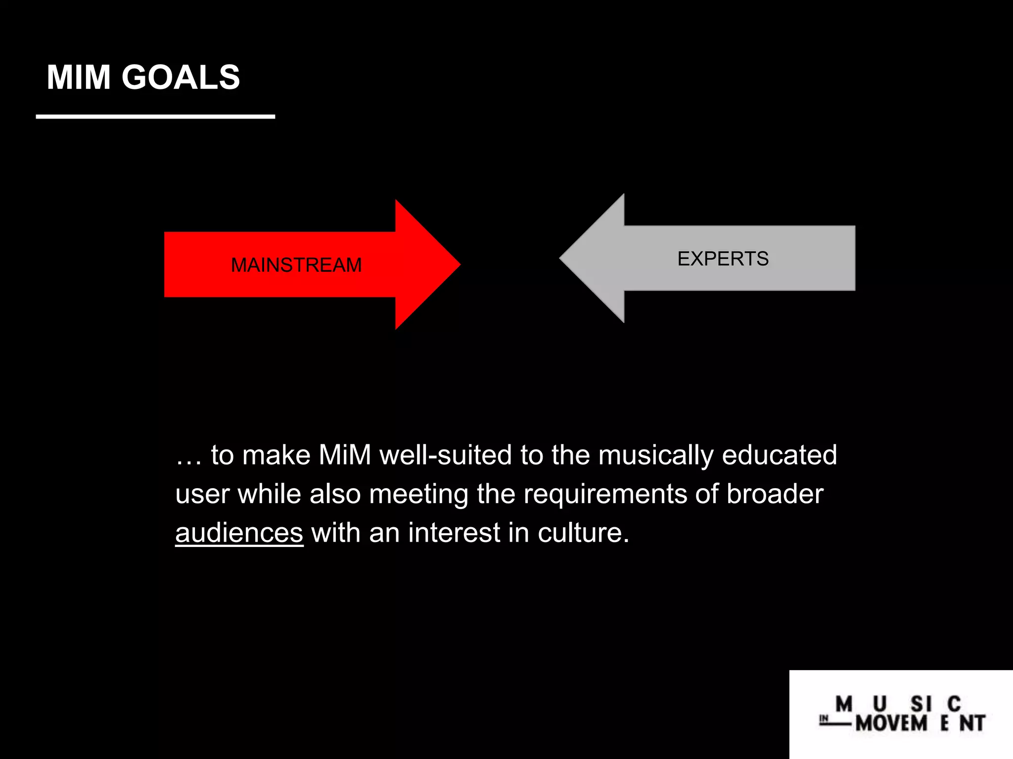 MIM GOALS
… to make MiM well-suited to the musically educated
user while also meeting the requirements of broader
audiences with an interest in culture.
MAINSTREAM EXPERTS
 