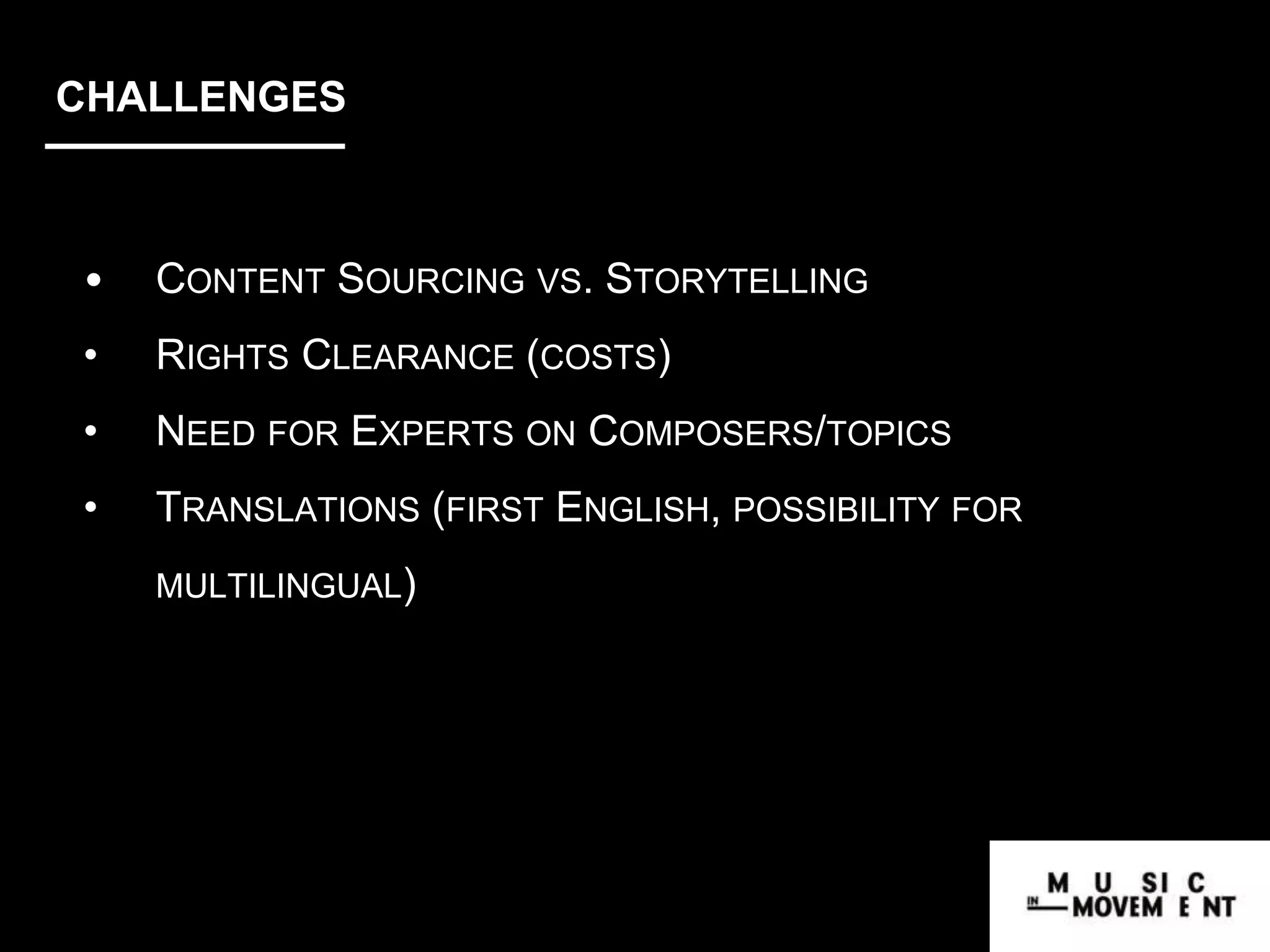 CHALLENGES
• CONTENT SOURCING VS. STORYTELLING
• RIGHTS CLEARANCE (COSTS)
• NEED FOR EXPERTS ON COMPOSERS/TOPICS
• TRANSLATIONS (FIRST ENGLISH, POSSIBILITY FOR
MULTILINGUAL)
 