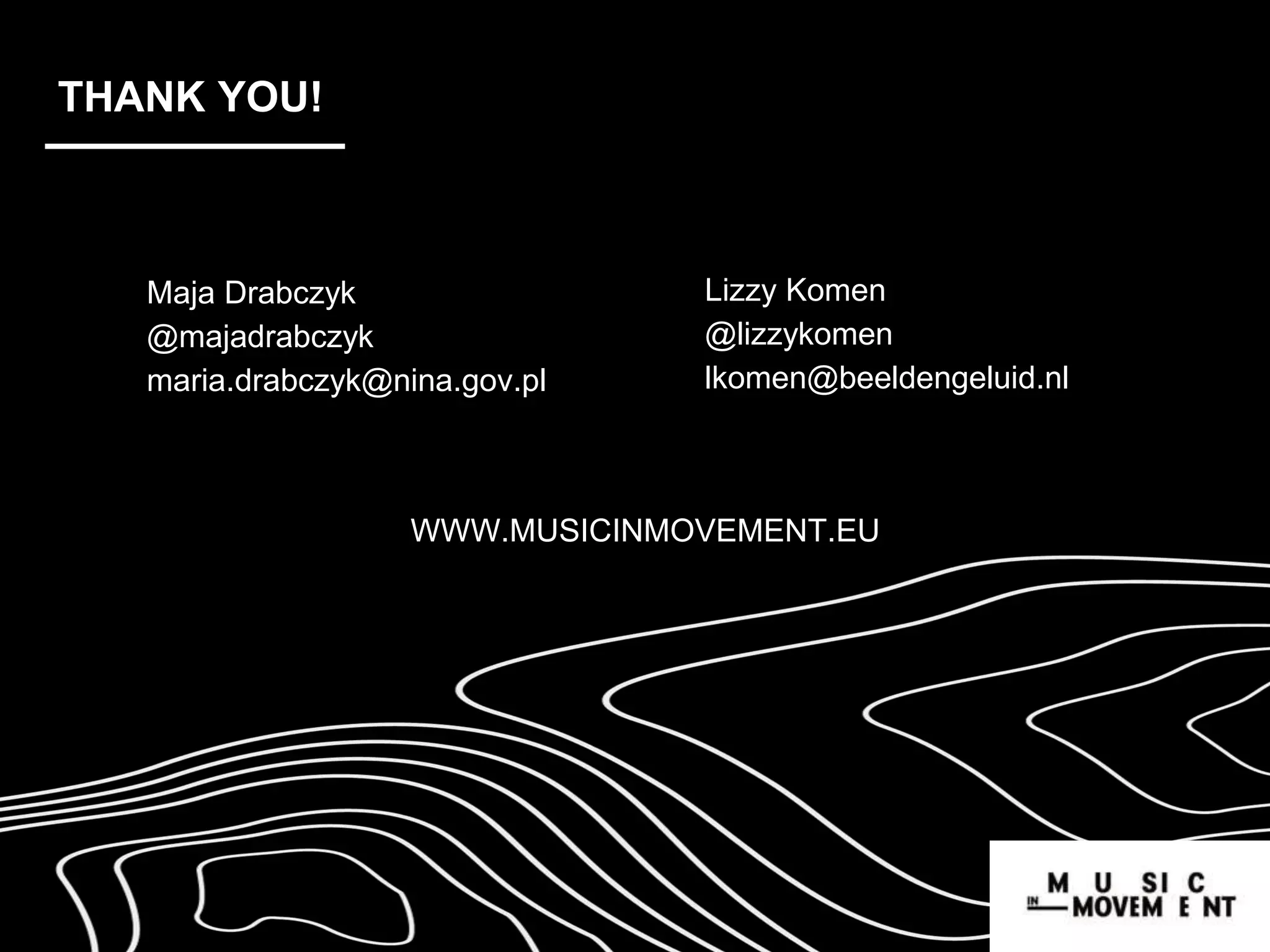 THANK YOU!
Lizzy Komen
@lizzykomen
lkomen@beeldengeluid.nl
Maja Drabczyk
@majadrabczyk
maria.drabczyk@nina.gov.pl
WWW.MUSICINMOVEMENT.EU
 