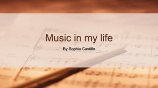 Music in my life
By Sophia Castillo
 