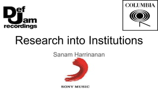 Research into Institutions
Sanam Harrinanan
 