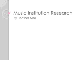 Music Institution Research
By Heather Allso
 