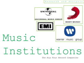 Research     and   Analysis




Music
Institutions
     The Big Four Record Companies
 