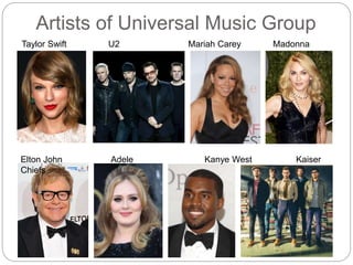 Artists of Universal Music Group
Taylor Swift U2 Mariah Carey Madonna
Elton John Adele Kanye West Kaiser
Chiefs
 