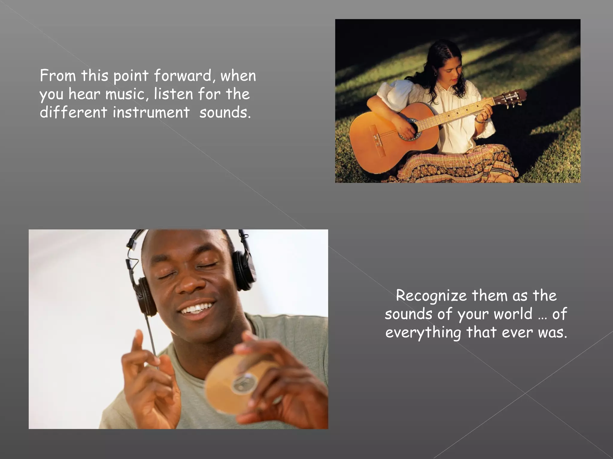 From this point forward, when
you hear music, listen for the
different instrument sounds.

Recognize them as the
sounds of your world … of
everything that ever was.

 
