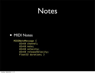 Notes


                • MIDI Notes
                       MIDINoteMessage {
                           UInt8 channel;
                           UInt8 note;
                           UInt8 velocity;
                           UInt8 releaseVelocity;
                           Float32 duration; }




Tuesday, September 11, 12
 