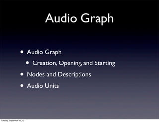 Audio Graph

                    • Audio Graph
                     • Creation, Opening, and Starting
                    • Nodes and Descriptions
                    • Audio Units

Tuesday, September 11, 12
 
