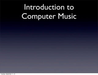 Introduction to
                            Computer Music




Tuesday, September 11, 12
 