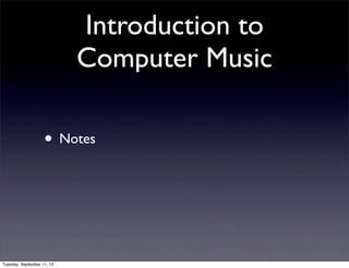 Introduction to
                            Computer Music

                    • Notes



Tuesday, September 11, 12
 