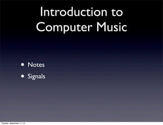 Introduction to
                            Computer Music

                    • Notes
                    • Signals


Tuesday, September 11, 12
 